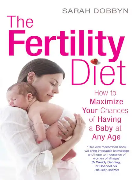 The Fertility Diet : How To Maximize Your Chances Of Having A Baby At Any Age