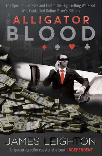 Alligator Blood: The Spectacular Rise and Fall of the High-rolling Whiz-kid who Controlled Online Poker's Billions - James Leighton