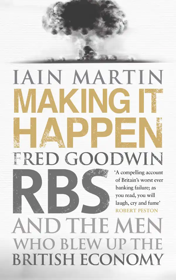 Making It Happen : Fred Goodwin, RBS and the men who blew up the British economy