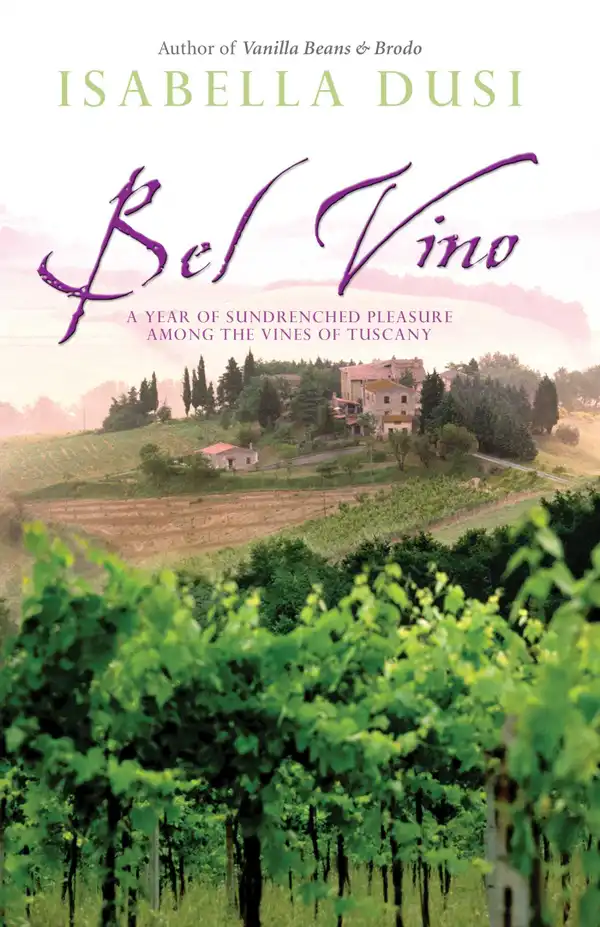 Bel Vino : A Year of Sundrenched Pleasure Among the Vines of Tuscany
