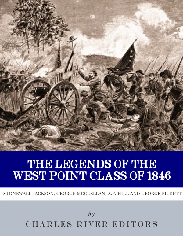 The Legends of the West Point Class of 1846 : Stonewall Jackson, George McClellan, A.P. Hill and George Pickett