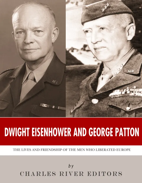 Dwight Eisenhower and George Patton : The Lives and Friendship of the Men Who Liberated Europe