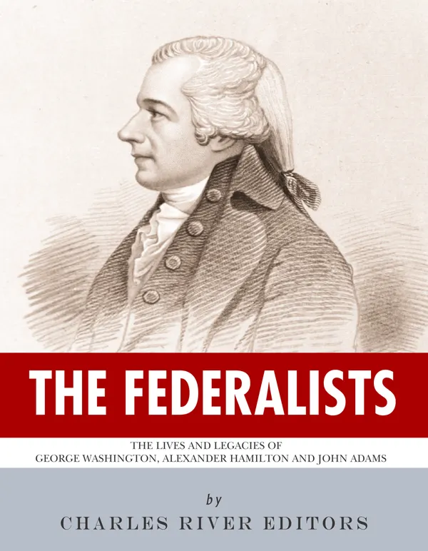 The Federalists : The Lives and Legacies of George Washington, Alexander Hamilton and John Adams