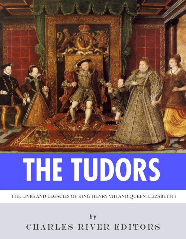 The Tudors : The Lives and Legacies of King Henry VIII and Queen Elizabeth I