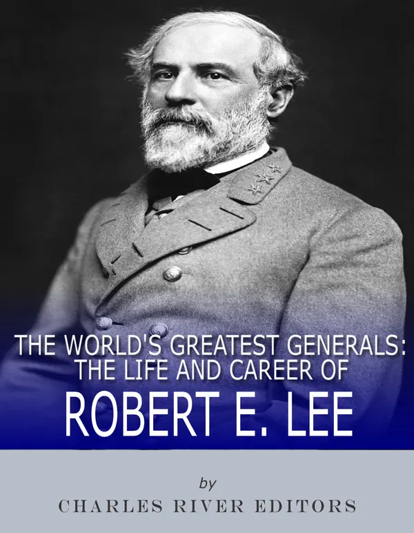 The World’s Greatest Generals : The Life and Career of Robert E. Lee