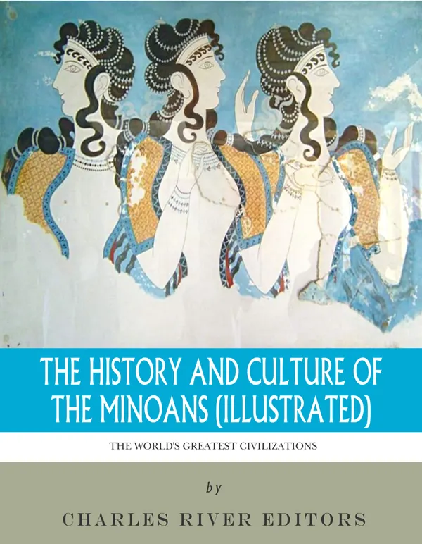 The History and Culture of the Minoans (Illustrated)