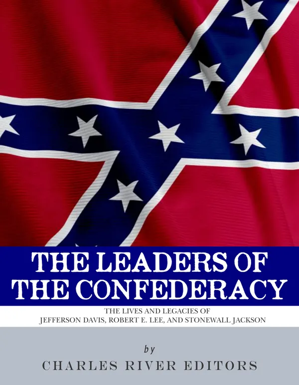 The Leaders of the Confederacy : The Lives and Legacies of Jefferson Davis, Robert E. Lee, and Stonewall Jackson