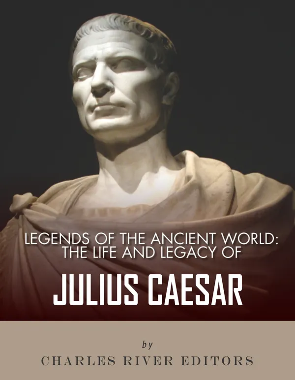 Legends of the Ancient World : The Life and Legacy of Julius Caesar