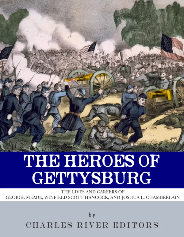 The Heroes of Gettysburg : The Lives and Careers of George Meade, Winfield Scott Hancock and Joshua L. Chamberlain