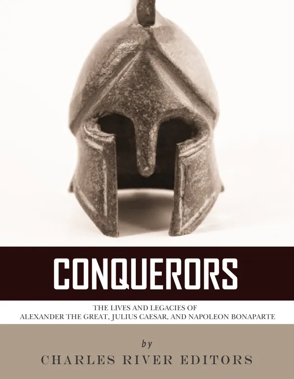 Conquerors : The Lives and Legacies of Alexander the Great, Julius Caesar, and Napoleon Bonaparte
