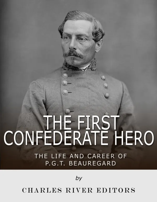 The First Confederate Hero : The Life and Career of P.G.T. Beauregard