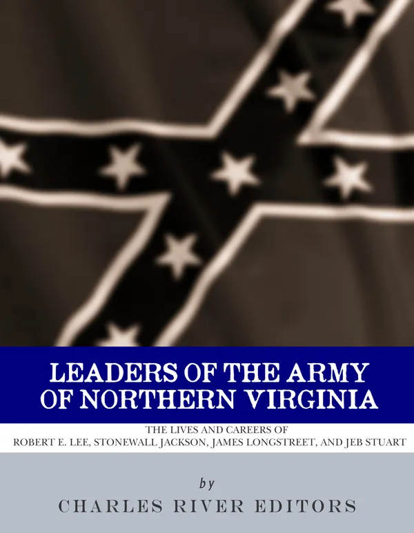 Leaders of the Army of Northern Virginia : The Lives and Careers of Robert E. Lee, Stonewall Jackson, James Longstreet, and JEB Stuart