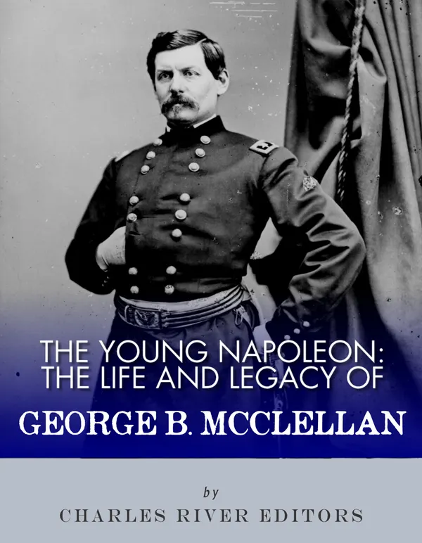 The Young Napoleon : The Life and Legacy of George B. McClellan
