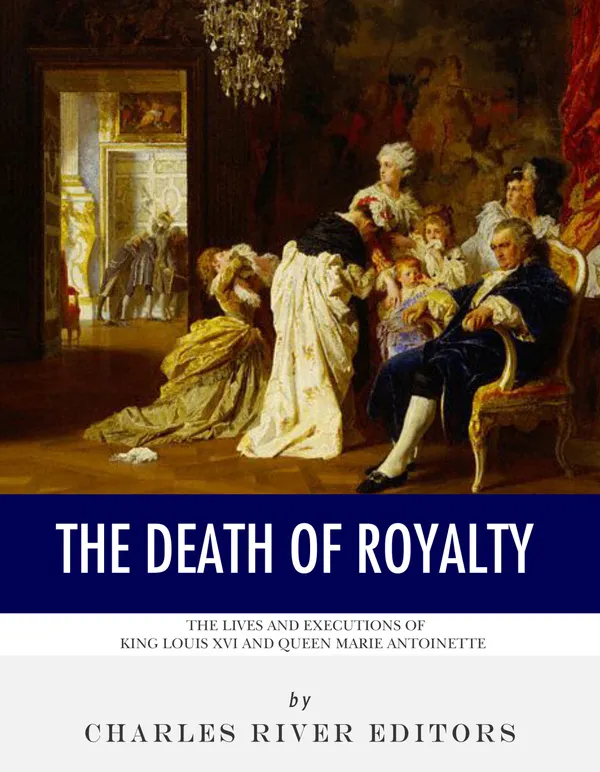 The Death of Royalty : The Lives and Executions of King Louis XVI and Queen Marie Antoinette