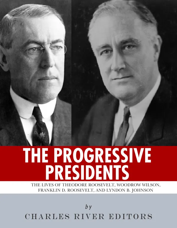 The Progressive Presidents : The Lives of Theodore Roosevelt, Woodrow Wilson, Franklin D. Roosevelt, and Lyndon B. Johnson