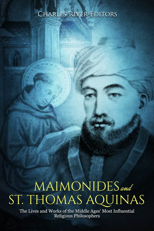 Maimonides and St. Thomas Aquinas : The Lives and Works of the Middle Ages’ Most Influential Religious Philosophers