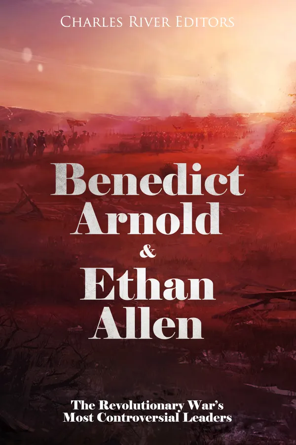 Benedict Arnold & Ethan Allen : The Revolutionary War’s Most Controversial Leaders