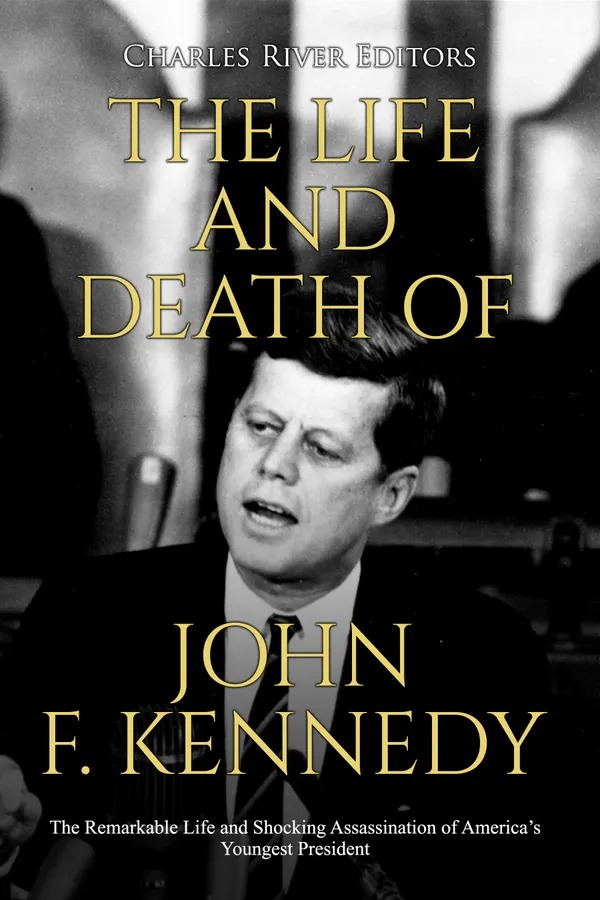 The Life and Death of John F. Kennedy : The Remarkable Life and Shocking Assassination of America’s Youngest President