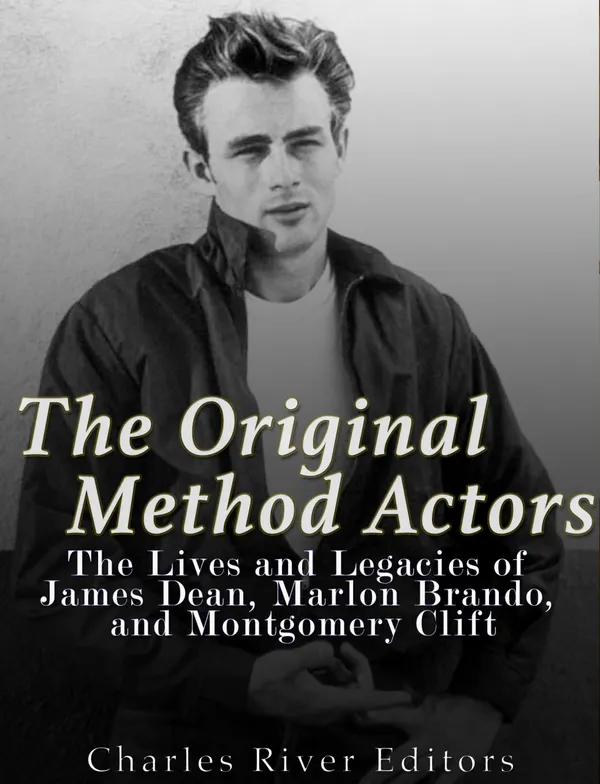 The Original Method Actors : The Lives and Legacies of James Dean, Marlon Brando, and Montgomery Clift
