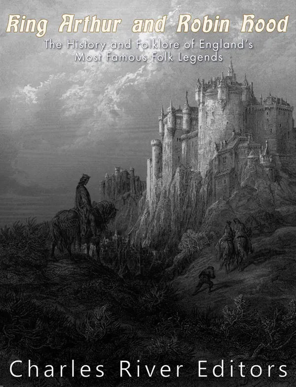 King Arthur and Robin Hood : The History and Folklore of England’s Most Famous Folk Legends