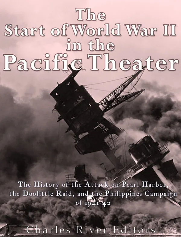 The Start of World War II in the Pacific Theater : The History of the Attack on Pearl Harbor, the Doolittle Raid, and the Philippines Campaign of 1941-42