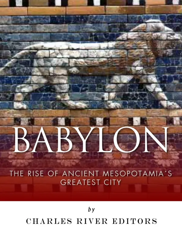 Babylon : The Rise and Fall of Ancient Mesopotamia’s Greatest City