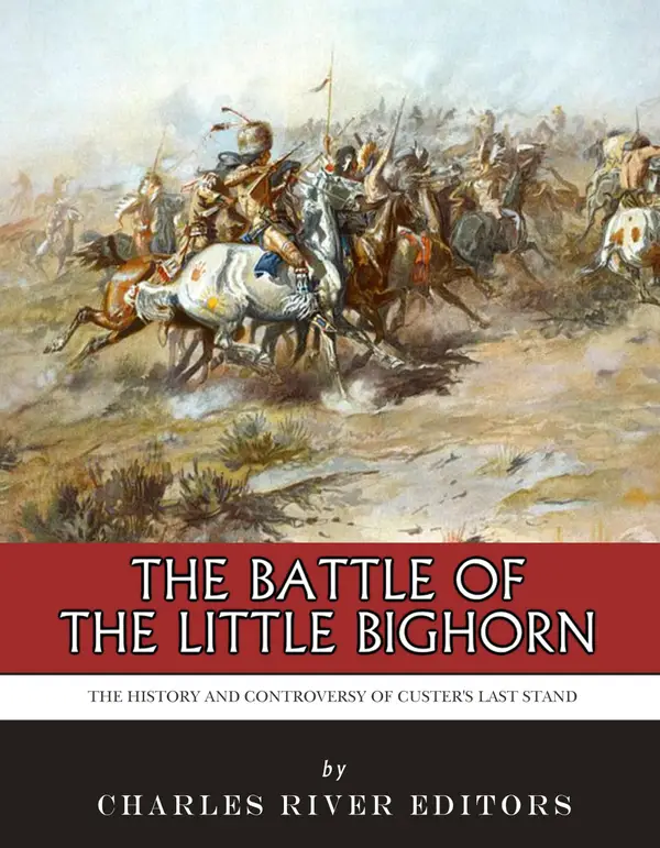 The Battle of the Little Bighorn : The History and Controversy of Custer’s Last Stand