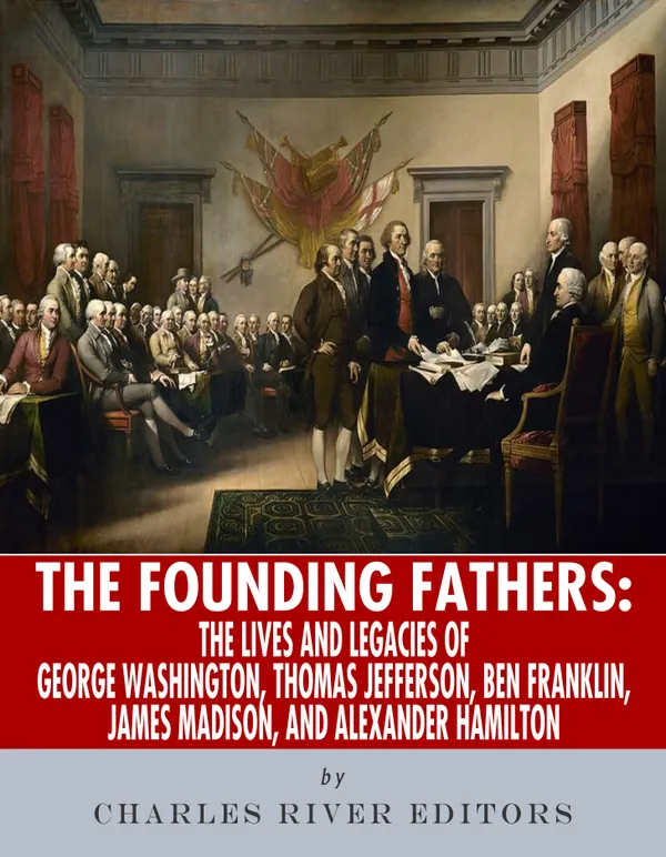 The Founding Fathers : The Lives and Legends of George Washington, Thomas Jefferson, Ben Franklin, James Madison, and Alexander Hamilton