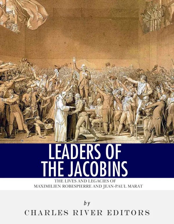 Leaders of the Jacobins : The Lives and Legacies of Maximilien Robespierre and Jean-Paul Marat