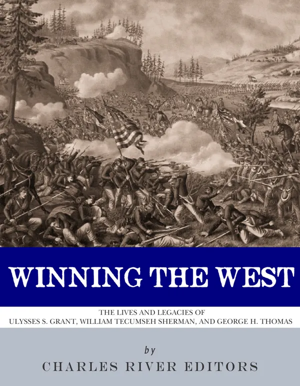 Winning the West : The Lives and Legacies of Ulysses S. Grant, William Tecumseh Sherman, and George H. Thomas