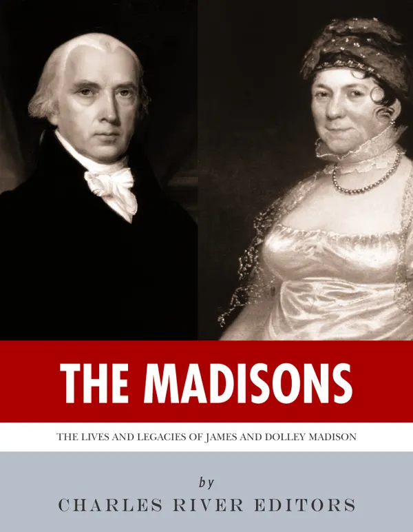 The Madisons : The Lives and Legacies of James and Dolley Madison