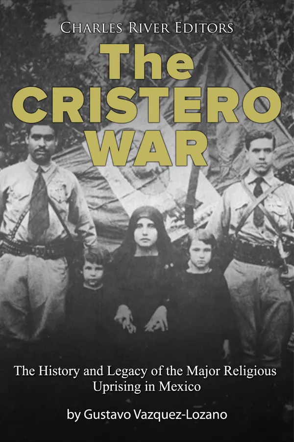 The Cristero War : The History and Legacy of the Major Religious Uprising in Mexico
