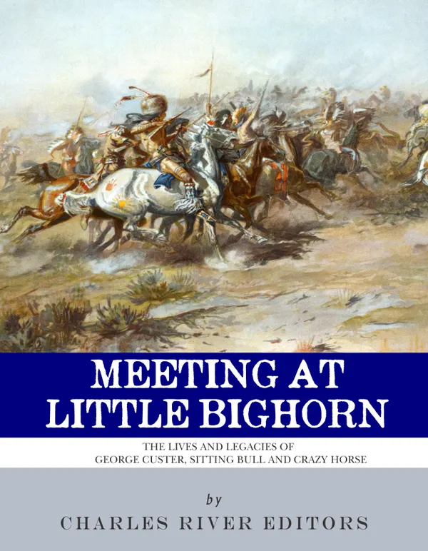 Meeting at Little Bighorn : The Lives and Legacies of George Custer, Sitting Bull and Crazy Horse