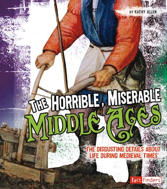 The Horrible, Miserable Middle Ages: The Disgusting Details About Life During Medieval Times - undefined