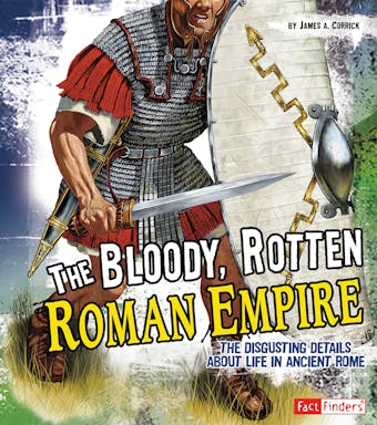 The Bloody, Rotten Roman Empire: The Disgusting Details About Life in Ancient Rome - undefined