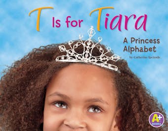 T Is for Tiara: A Princess Alphabet - Catherine Ipcizade
