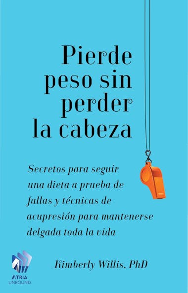 Pierde Peso Sin Perder La Cabeza : Secretos Para Seguir Una Dieta A Prueba De Fallas Y Técnicas De Acupresión Para Mantenerse Delgada Toda La Vida