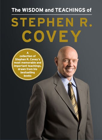 The Wisdom and Teachings of Stephen R. Covey - Stephen R. Covey