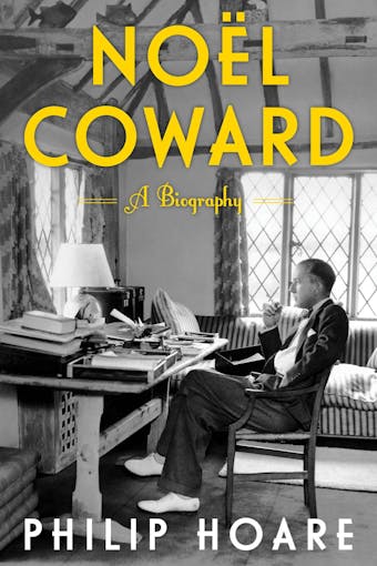 Noel Coward: A Biography of Noel Coward - Philip Hoare