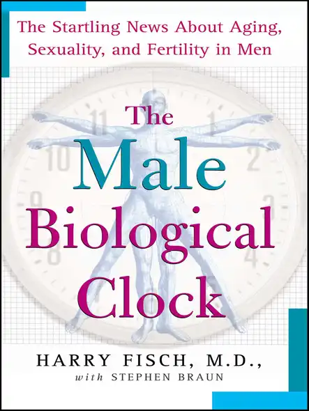The Male Biological Clock : The Startling News About Aging, Sexuality, And Fertility In Men