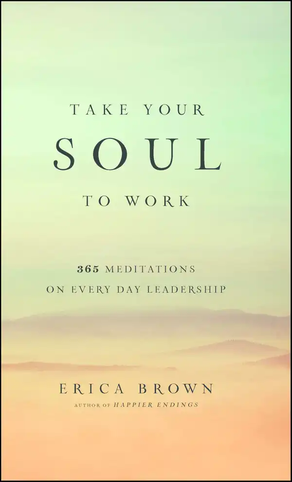 Take Your Soul to Work : 365 Meditations on Every Day Leadership