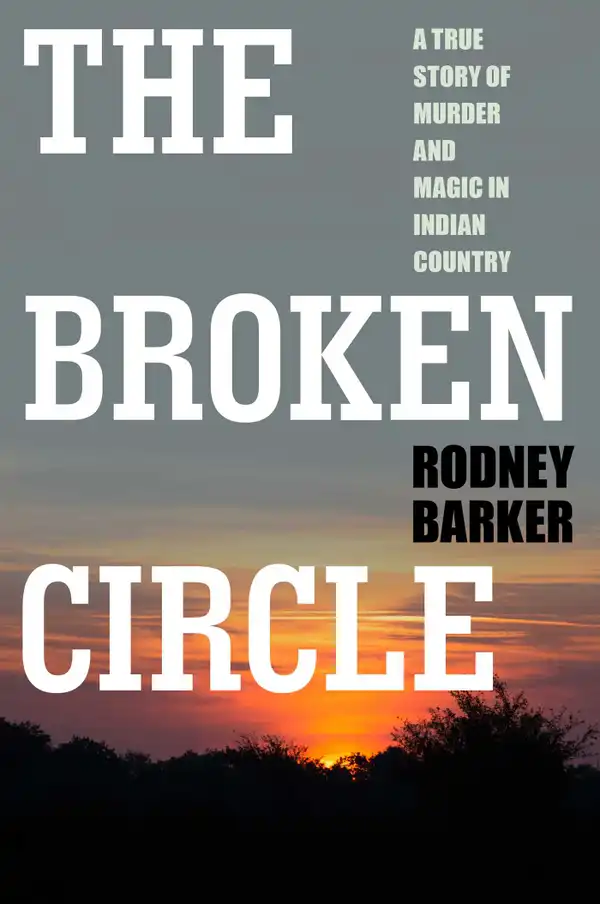 The Broken Circle: True Story of Murder and Magic In Indian Country : The Troubled Past and Uncertain Future of the FBI