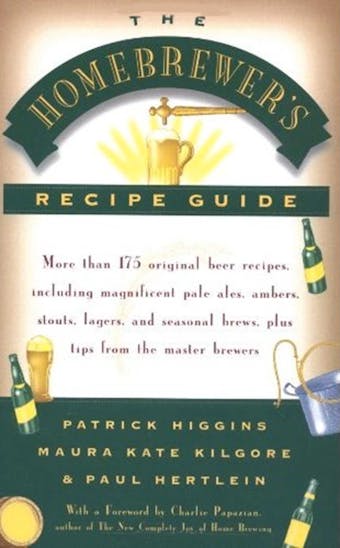 The Homebrewers' Recipe Guide: More than 175 original beer recipes including magnificent pale ales, ambers, stouts, lagers, and seasonal brews, plus tips from the master brewers - Maura Kate Kilgore, Paul Hertlein, Patrick Higgins