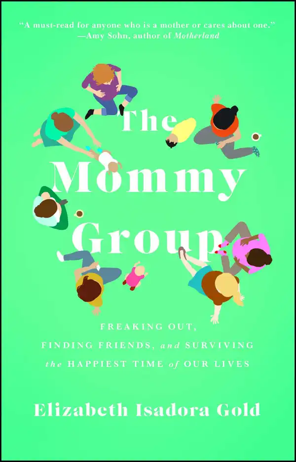 The Mommy Group : Freaking Out, Finding Friends, and Surviving the Happiest Time of Our Lives