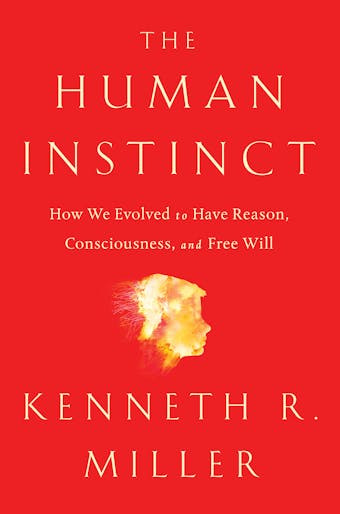 The Human Instinct: How We Evolved to Have Reason, Consciousness, and Free Will - Kenneth R. Miller