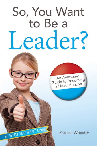 So, You Want to Be a Leader?: An Awesome Guide to Becoming a Head Honcho - Patricia Wooster
