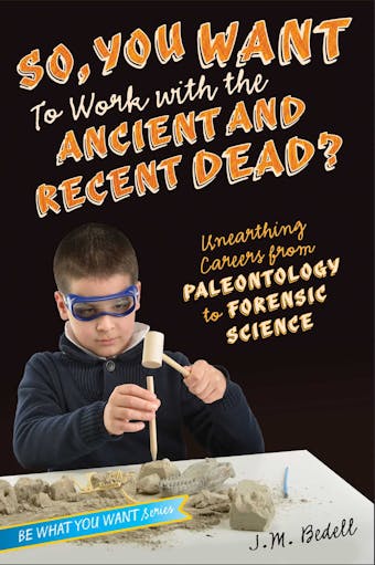 So, You Want to Work with the Ancient and Recent Dead?: Unearthing Careers from Paleontology to Forensic Science - undefined