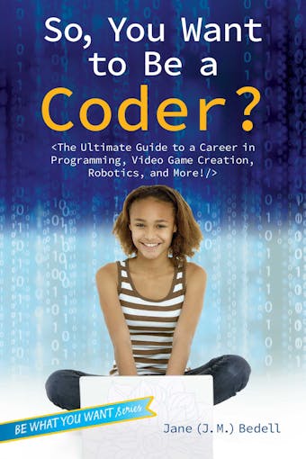 So, You Want to Be a Coder?: The Ultimate Guide to a Career in Programming, Video Game Creation, Robotics, and More! - undefined