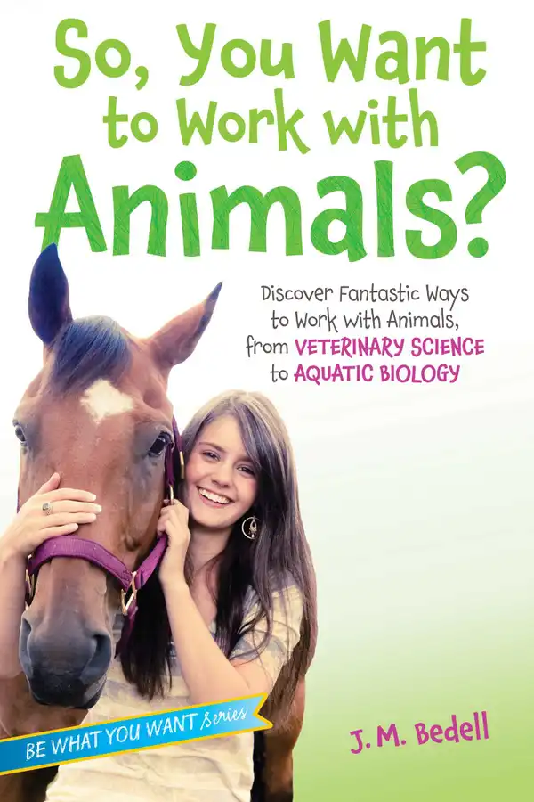 So, You Want to Work with Animals? : Discover Fantastic Ways to Work with Animals, from Veterinary Science to Aquatic Biology