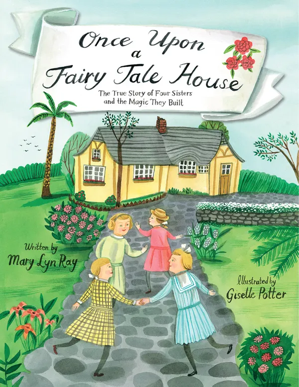 Once Upon a Fairy Tale House : The True Story of Four Sisters and the Magic They Built